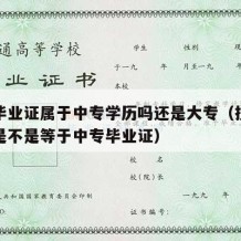 技校毕业证属于中专学历吗还是大专（技校毕业证是不是等于中专毕业证）