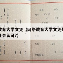 网络教育大学文凭（网络教育大学文凭是不是不被社会认可?）