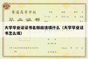 大学毕业证证书名称应该填什么（大学毕业证书怎么填）