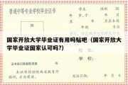 国家开放大学毕业证有用吗贴吧（国家开放大学毕业证国家认可吗?）