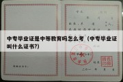 中专毕业证是中等教育吗怎么考（中专毕业证叫什么证书?）