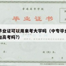 中专毕业证可以用来考大学吗（中专毕业证可以参加高考吗?）