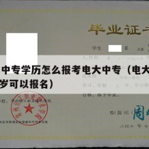 36岁中专学历怎么报考电大中专（电大中专多少岁可以报名）