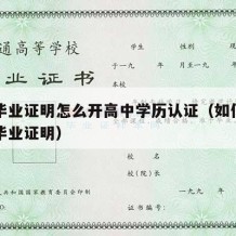 高中毕业证明怎么开高中学历认证（如何开具高中毕业证明）