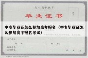 中专毕业证怎么参加高考报名（中专毕业证怎么参加高考报名考试）