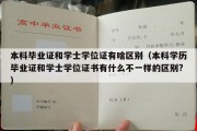 本科毕业证和学士学位证有啥区别（本科学历毕业证和学士学位证书有什么不一样的区别?）