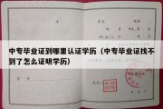 中专毕业证到哪里认证学历（中专毕业证找不到了怎么证明学历）