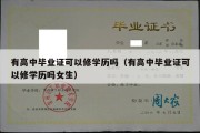 有高中毕业证可以修学历吗（有高中毕业证可以修学历吗女生）