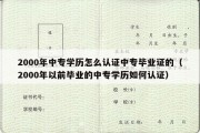 2000年中专学历怎么认证中专毕业证的（2000年以前毕业的中专学历如何认证）