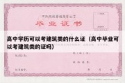 高中学历可以考建筑类的什么证（高中毕业可以考建筑类的证吗）