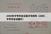 2006年中专毕业证是手写的吗（2006中专毕业证图片）