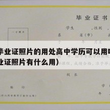 高中毕业证照片的用处高中学历可以用吗（高中毕业证照片有什么用）