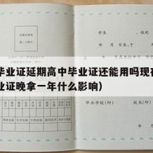 高中毕业证延期高中毕业证还能用吗现在（高中毕业证晚拿一年什么影响）