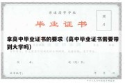 拿高中毕业证书的要求（高中毕业证书需要带到大学吗）