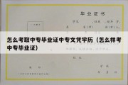 怎么考取中专毕业证中专文凭学历（怎么样考中专毕业证）