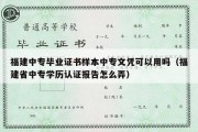 福建中专毕业证书样本中专文凭可以用吗（福建省中专学历认证报告怎么弄）