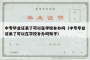 中专毕业证丢了可以在学校补办吗（中专毕业证丢了可以在学校补办吗知乎）