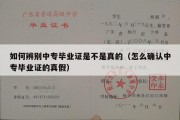 如何辨别中专毕业证是不是真的（怎么确认中专毕业证的真假）