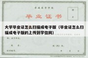 大学毕业证怎么扫描成电子版（毕业证怎么扫描成电子版的上传到学信网）