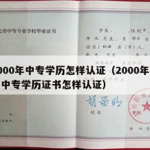 2000年中专学历怎样认证（2000年前的中专学历证书怎样认证）