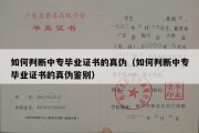 如何判断中专毕业证书的真伪（如何判断中专毕业证书的真伪鉴别）