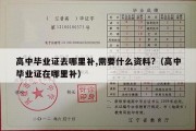 高中毕业证去哪里补,需要什么资料?（高中毕业证在哪里补）