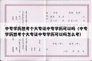 中专学历想考个大专证中专学历可以吗（中专学历想考个大专证中专学历可以吗怎么考）