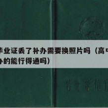 高中毕业证丢了补办需要换照片吗（高中毕业证补办的能行得通吗）