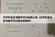 大学毕业证书编号可以给别人吗（大学毕业证证书编号可以查出真假吗）