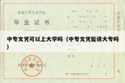 中专文凭可以上大学吗（中专文凭能读大专吗）