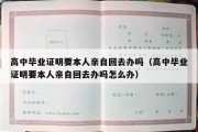 高中毕业证明要本人亲自回去办吗（高中毕业证明要本人亲自回去办吗怎么办）