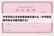 中专学历认证中的报告编号是什么（中专报告编号和证书编号是什么）