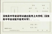 没有高中毕业证可以通过高考上大学吗（没有高中毕业证能不能考大学）