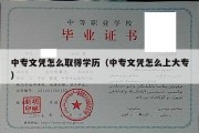 中专文凭怎么取得学历（中专文凭怎么上大专）