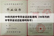 90年代的中专毕业证还能用吗（90年代的中专毕业证还能用吗知乎）