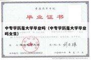 中专学历是大学毕业吗（中专学历是大学毕业吗女生）