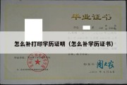 怎么补打印学历证明（怎么补学历证书）