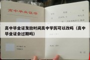 高中毕业证发放时间高中学历可以改吗（高中毕业证会过期吗）