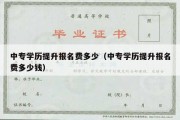 中专学历提升报名费多少（中专学历提升报名费多少钱）