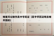 哪里可以制作高中学历证（高中学历证明去哪开假的）