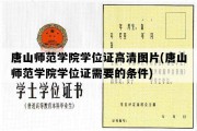 唐山师范学院学位证高清图片(唐山师范学院学位证需要的条件)