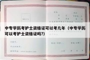 中专学历考护士资格证可以考几年（中专学历可以考护士资格证吗?）