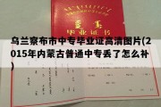 乌兰察布市中专毕业证高清图片(2015年内蒙古普通中专丢了怎么补）