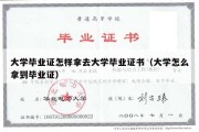 大学毕业证怎样拿去大学毕业证书（大学怎么拿到毕业证）