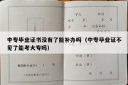 中专毕业证书没有了能补办吗（中专毕业证不见了能考大专吗）