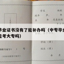 中专毕业证书没有了能补办吗（中专毕业证不见了能考大专吗）