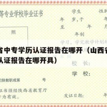 山西省中专学历认证报告在哪开（山西省中专学历认证报告在哪开具）