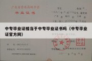 中专毕业证相当于中专毕业证书吗（中专毕业证官方网）