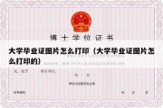 大学毕业证图片怎么打印（大学毕业证图片怎么打印的）