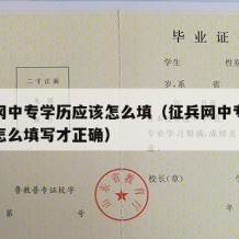 征兵网中专学历应该怎么填（征兵网中专学历应该怎么填写才正确）